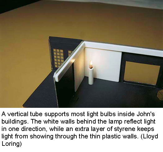 A vertical tube supports most light bulbs inside John's 
  buildings. The white walls behind the lamp reflect light in one direction, while an extra layer of styrene keeps 
  light from showing through the thin plastic walls. (Lloyd Loring)